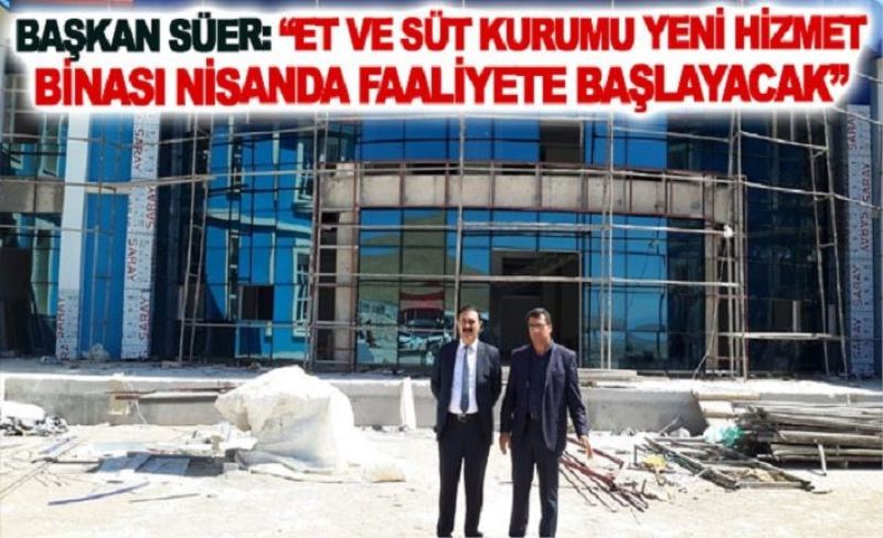 Başkan Süer: Et ve Süt Kurumu Yeni Hizmet Binası Nisanda Faaliyete Başlayacak