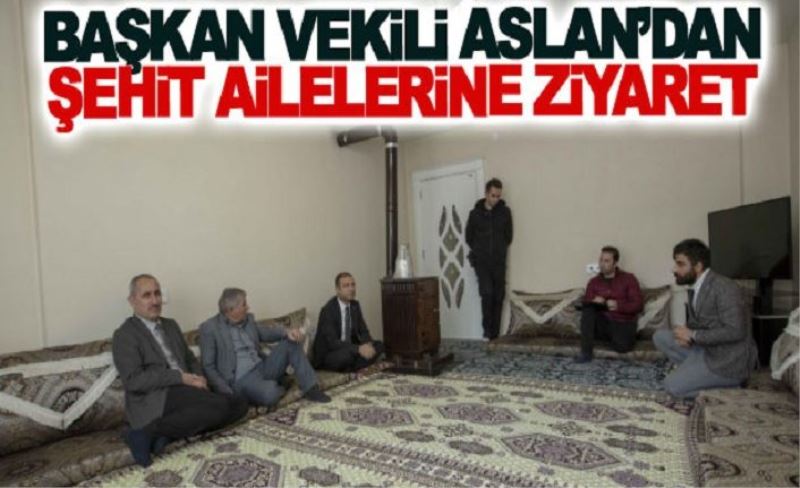 Başkan vekili Aslan’dan şehit ailelerine ziyaret