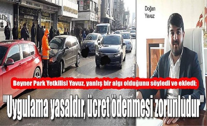 Beyner Park Yetkilisi Yavuz, yanlış bir algı olduğunu söyledi ve ekledi; "Uygulama yasaldır, ücret ödenmesi zorunludur"