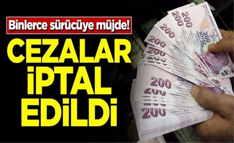 Binlerce sürücüye müjde! Cezalar iptal edildi