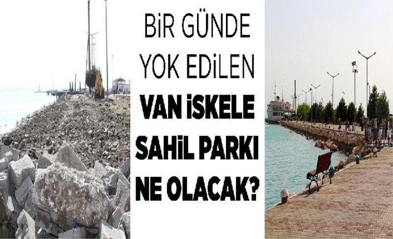 Bir günde yok edilen Van İskele Sahil Parkı ne olacak?