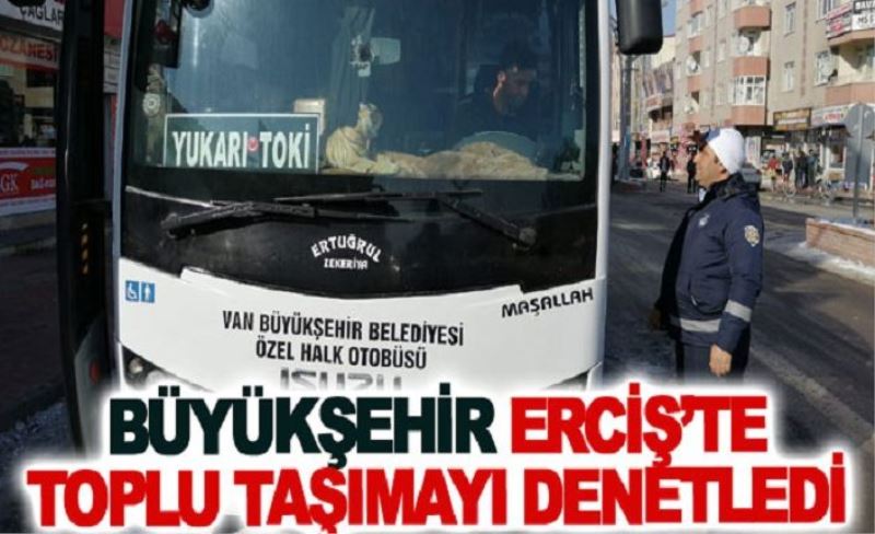 Büyükşehir Belediyesi Erciş’te toplu taşıma araçları denetledi