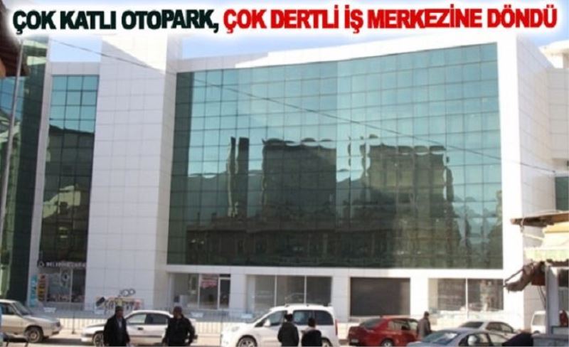 Çok katlı otopark, çok dertli iş merkezine döndü