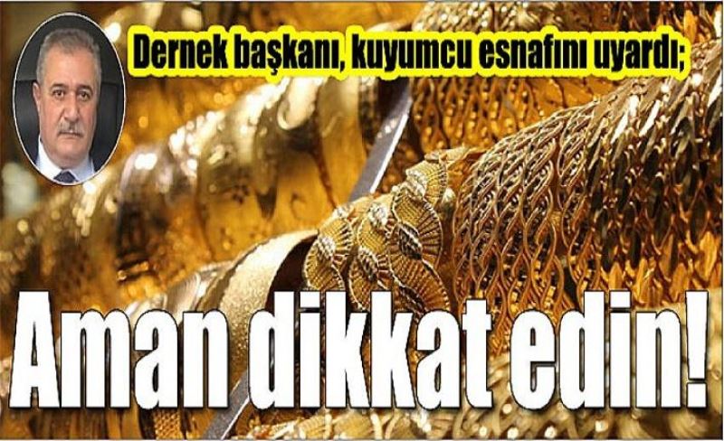 Dernek başkanı, kuyumcu esnafını uyardı; Aman dikkat edin!