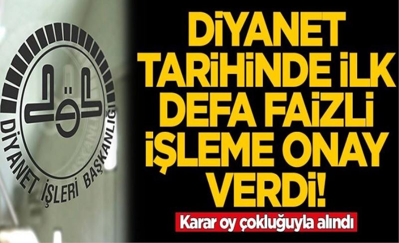 Diyanet tarihinde ilk defa faizli işleme onay verdi! Karar oy çokluğuyla kabul edildi