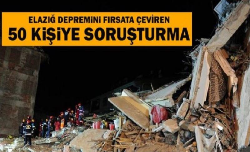Elazığ depremini fırsat bilen 50 kişiye soruşturma
