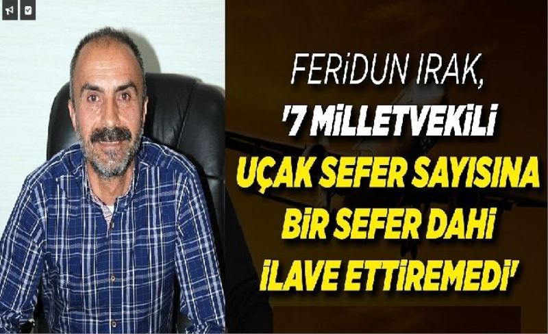 Feridun Irak, '7 milletvekili uçak sefer sayısına bir sefer daha ilave ettiremedi'