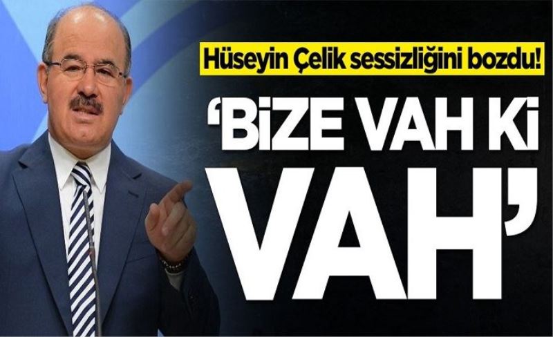 Hüseyin Çelik sessizliğini bozdu: Bize vah ki vah