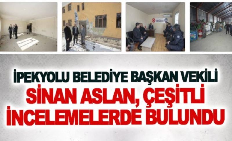 İpekyolu Belediye Başkan Vekili Sinan Aslan, çeşitli incelemelerde bulundu