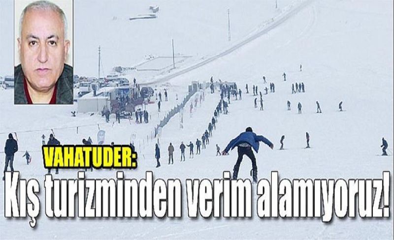 _Kış turizminden verim alamıyoruz!