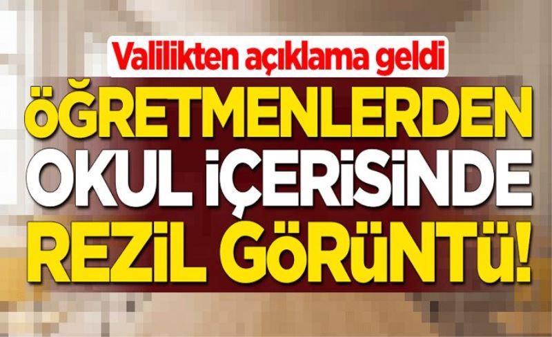 Öğretmenlerden okul içerisinde rezil görüntü! Valilikten açıklama geldi