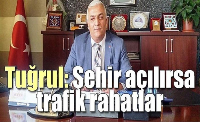 Tuğrul: Şehir açılırsa trafik rahatlar