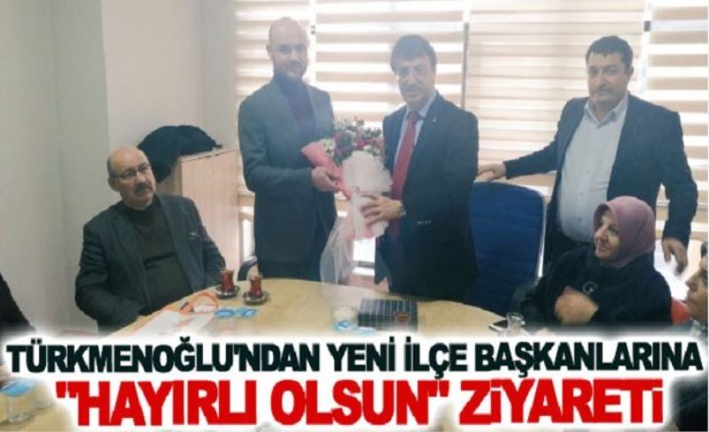 Türkmenoğlu'ndan yeni ilçe başkanlarına hayırlı olsun ziyareti