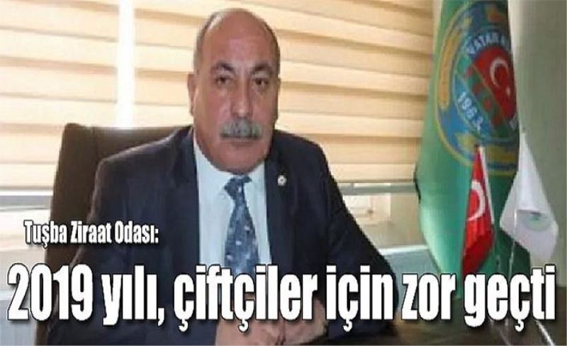 Tuşba Ziraat Odası: 2019 yılı, çiftçiler için zor geçti