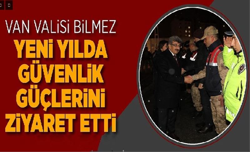 Vali Bilmez, yeni yıla nöbete giren güvenlik güçlerini ziyaret etti