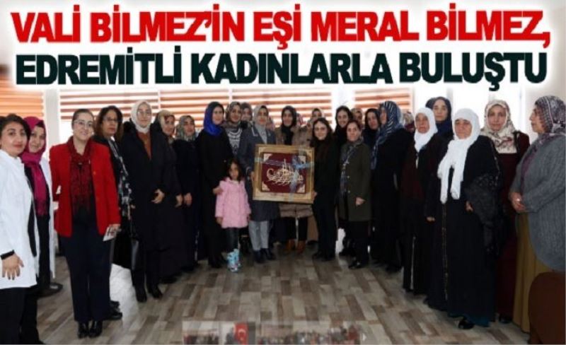 Vali bilmez’in eşi Meral Bilmez, Edremitli kadınlarla buluştu