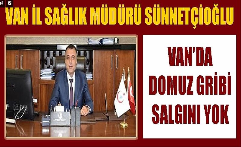 Van İl Sağlık Müdürü Sünnetçioğlu, 'Van’da domuz gribi salgını yok