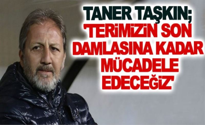 Van Spor Teknik Direktörü Taner Taşkın, gazetemize konuştu; 'Terimizin son damlasına kadar mücadele edeceğiz'