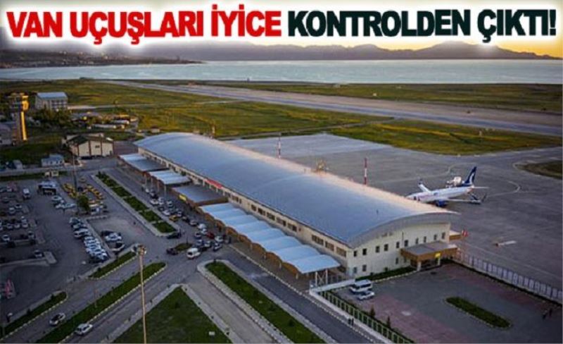 Van uçuşları iyice kontrolden çıktı!