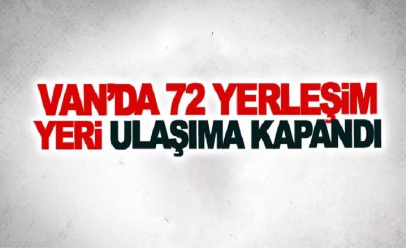 Van’da 72 yerleşim yeri ulaşıma kapandı