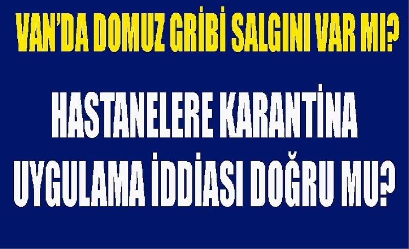 Van’da domuz gribi salgını var mı? Hastanelere karantina uygulanıyor iddiaları doğru mu?