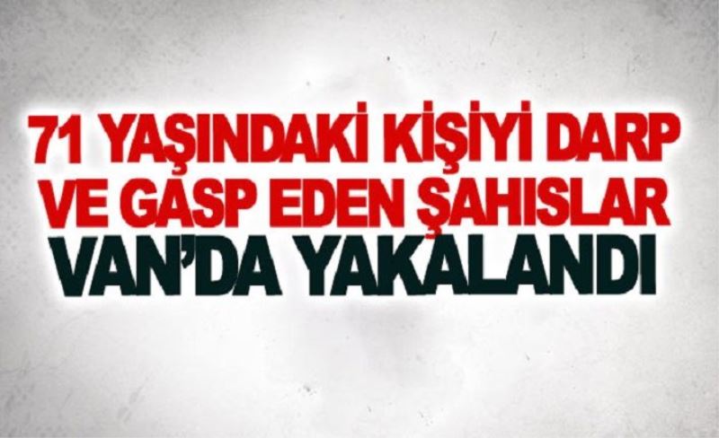 Yetmiş Bir yaşındaki kişiyi darp ve gasp eden şahıslar yakalandı