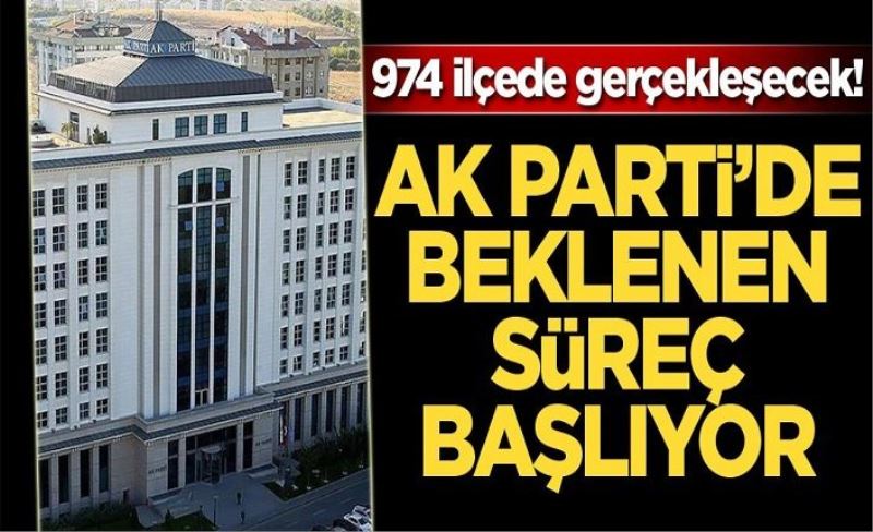 974 ilçede gerçekleşecek! AK Parti'de beklenen süreç başlıyor