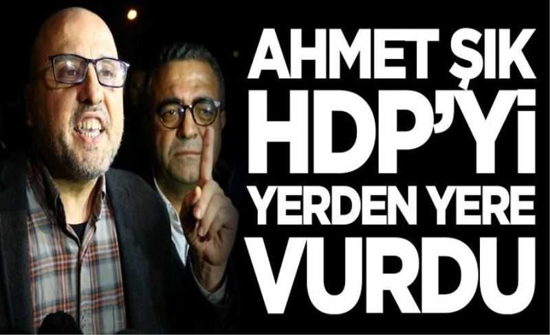 Ahmet Şık HDP'yi yerden yere vurdu
