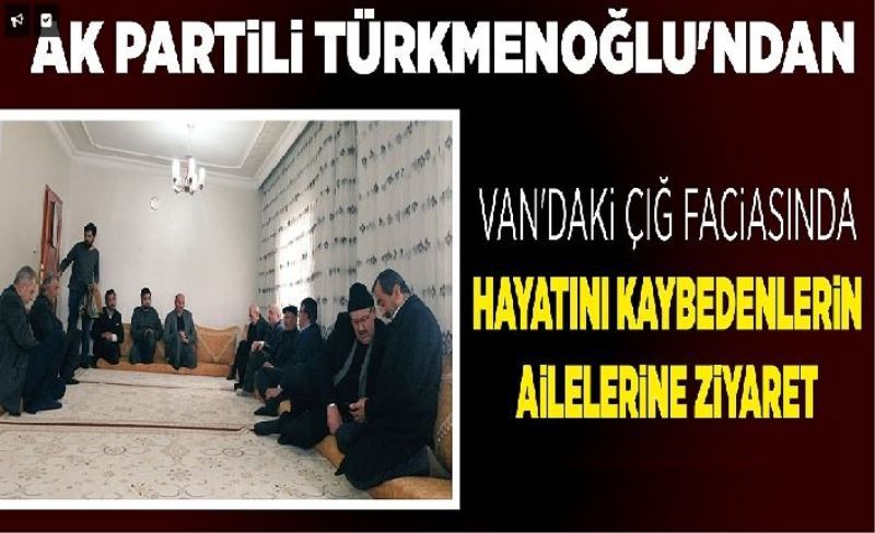 AK Partili Türkmenoğlu'ndan Van'daki çığ faciasında hayatını kaybedenlerin ailelerine ziyareti