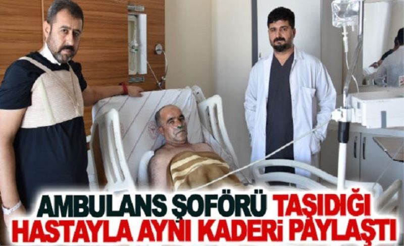 Ambulans şoförü taşıdığı hastayla aynı kaderi paylaştı