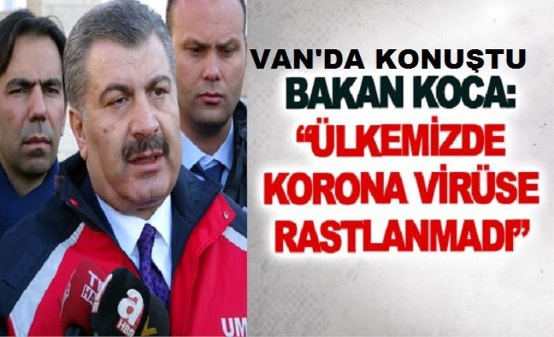 Bakan Koca Van'da konuştu: Ülkemizde korona virüse rastlanmadı