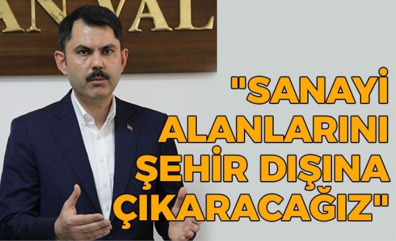 Bakan Murat Kurum açıkladı: Sanayi alanları şehir dışına taşınacak