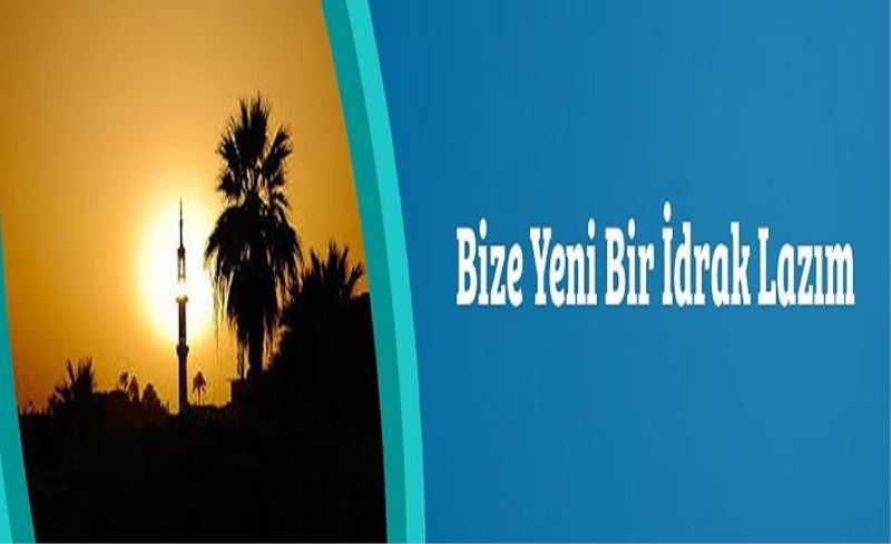 Bize Yeni Bir İdrak Lazım