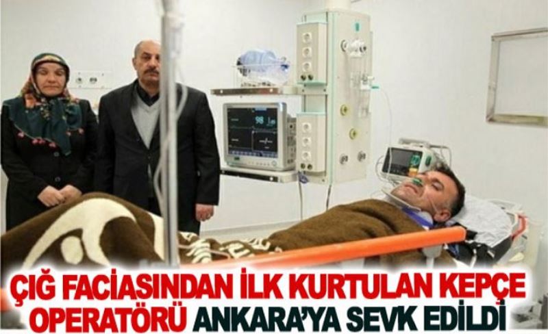 Çığ faciasından ilk kurtulan kepçe operatörü Ankara’ya sevk edildi