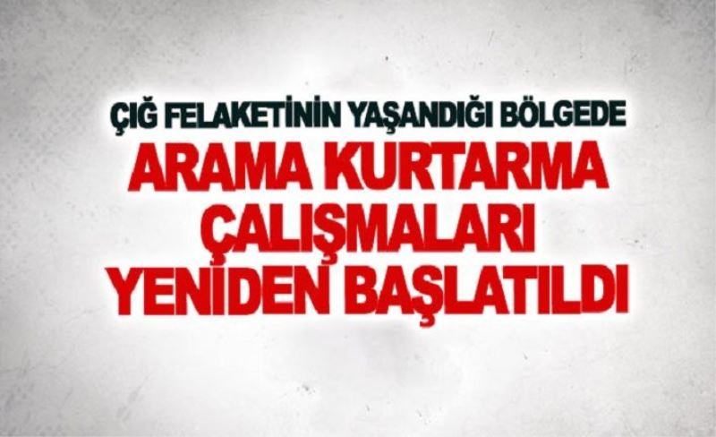 Çığ felaketinin yaşandığı bölgede arama kurtarma çalışmaları yeniden başlatıldı