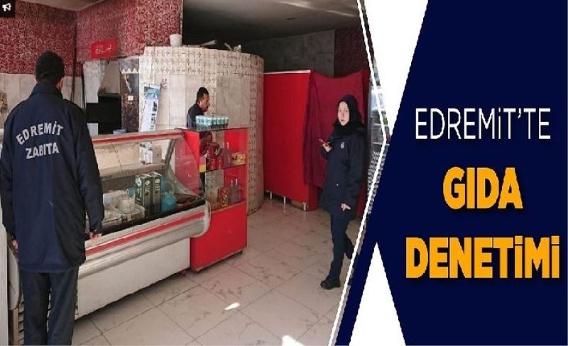 Edremit Zabıtası gıda denetimlerini artırdı