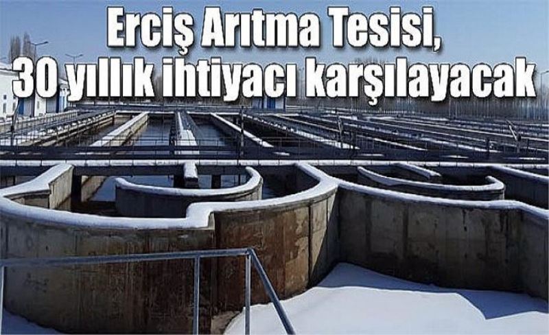 Erciş Arıtma Tesisi, 30 yıllık ihtiyacı karşılayacak