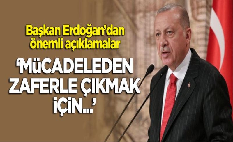 Erdoğan'dan önemli açıklamalar! "Mücadeleden zaferle çıkmak için..."