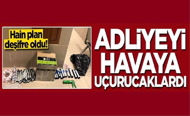 Hain plan deşifre oldu! Adliyeyi havaya uçuracaklardı