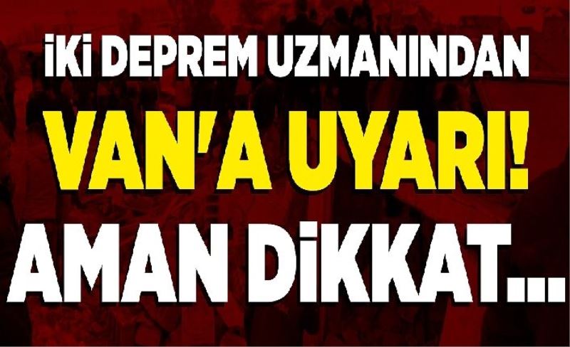 İki deprem uzmanından Van'a uyarı! Aman dikkat...