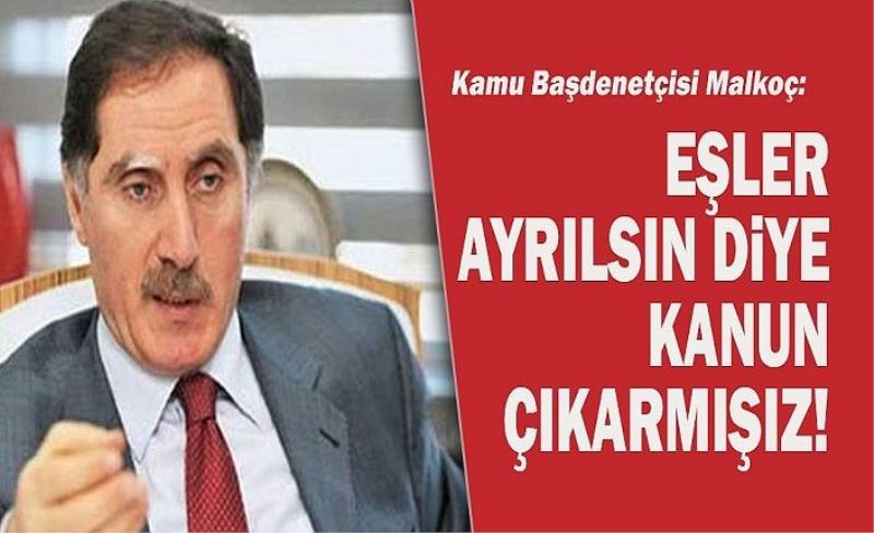 Kamu Başdenetçisi Malkoç: Biz eşler ayrılsın diye kanun çıkarmışız