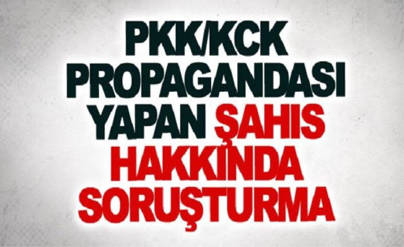 PKK/KCK propagandası yapan şahıs hakkında soruşturma
