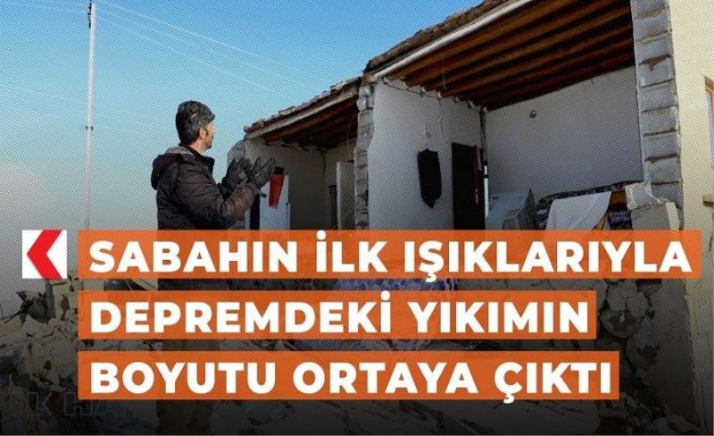 Sabahın ilk ışıklarıyla depremdeki yıkımın boyutu ortaya çıktı