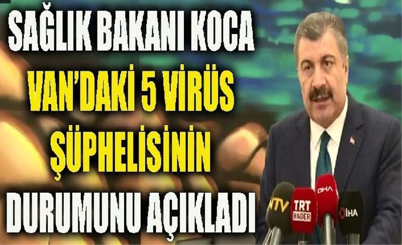 Sağlık Bakanı Fahrettİn Koca, "Van'dakİ korona vİrüs şüphelilerin durumunu açıkladı"