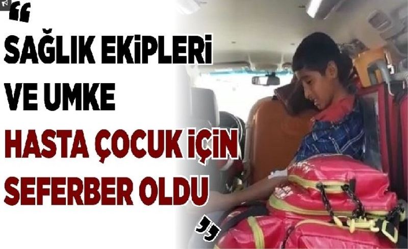 Sağlık ekipleri ve UMKE hasta çocuk için seferber oldu