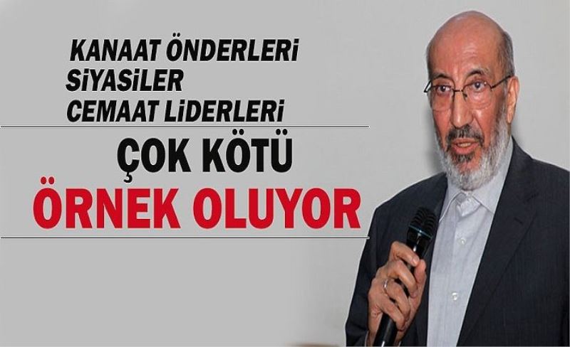 Siyasiler, cemaat liderleri, kanaat önderleri çok kötü örnek oluyor