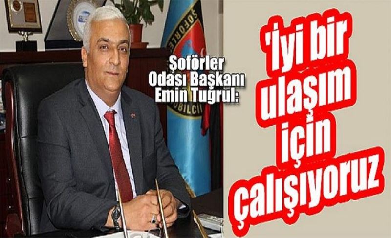 Şoförler Odası Başkanı Emin Tuğrul: 'İyi bir ulaşım için çalışıyoruz'