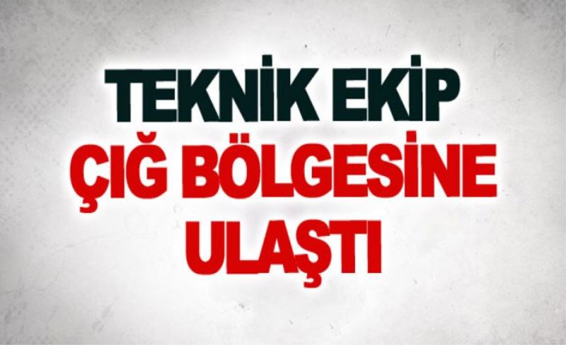 Teknik ekip çığ bölgesine ulaştı