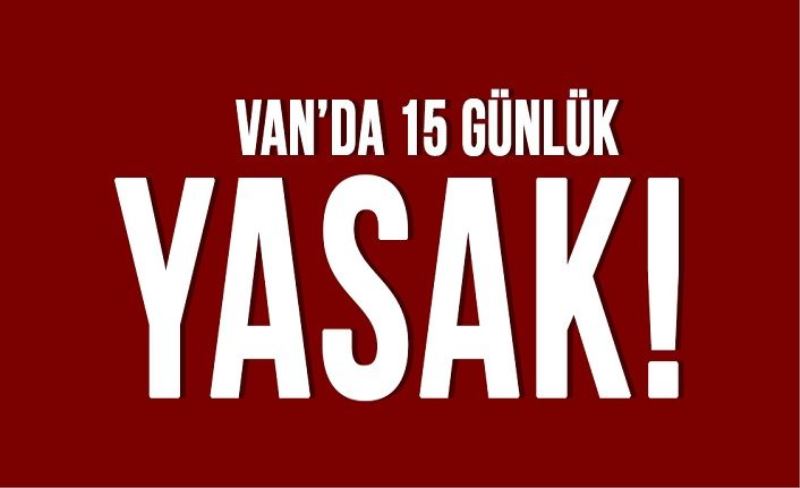 Van'da 15 gün süreyle tüm etkinlikler yasaklandı