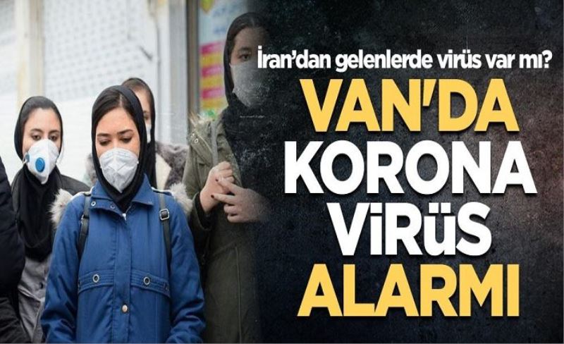 Van'da korona virüs alarmı İran’dan gelenlerde virüs var mı?